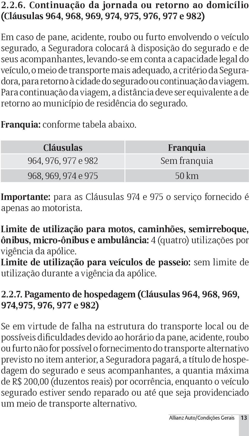 disposição do segurado e de seus acompanhantes, levando-se em conta a capacidade legal do veículo, o meio de transporte mais adequado, a critério da Seguradora, para retorno à cidade do segurado ou