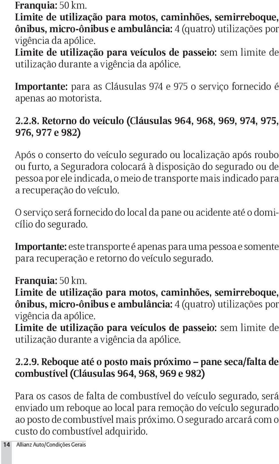 Retorno do veículo (Cláusulas 964, 968, 969, 974, 975, 976, 977 e 982) Após o conserto do veículo segurado ou localização após roubo ou furto, a Seguradora colocará à disposição do segurado ou de