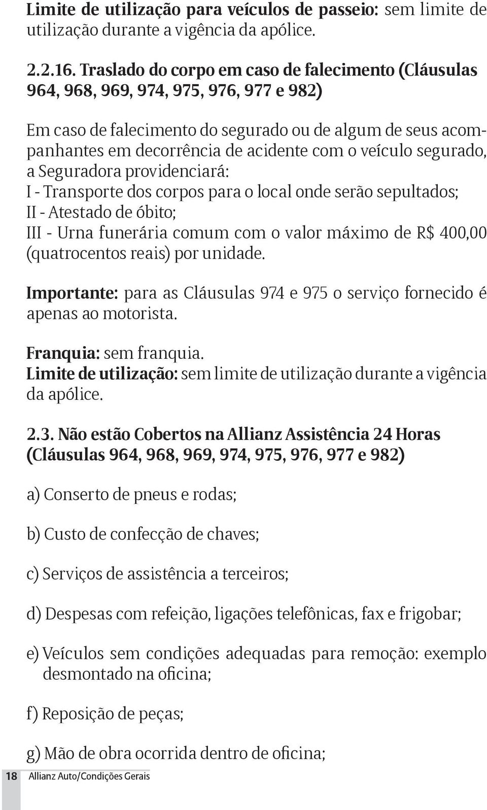 veículo segurado, a Seguradora providenciará: I - Transporte dos corpos para o local onde serão sepultados; II - Atestado de óbito; III - Urna funerária comum com o valor máximo de R$ 400,00