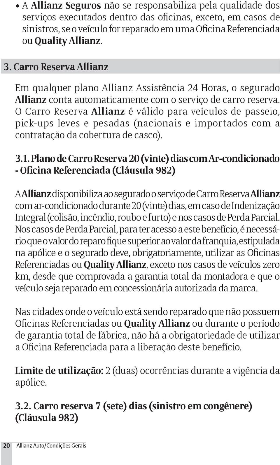 O Carro Reserva Allianz é válido para veículos de passeio, pick-ups leves e pesadas (nacionais e importados com a contratação da cobertura de casco). 3.1.