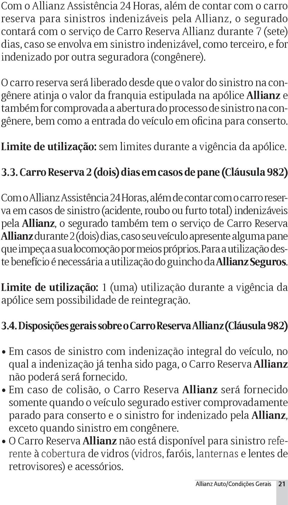 O carro reserva será liberado desde que o valor do sinistro na congênere atinja o valor da franquia estipulada na apólice Allianz e também for comprovada a abertura do processo de sinistro na