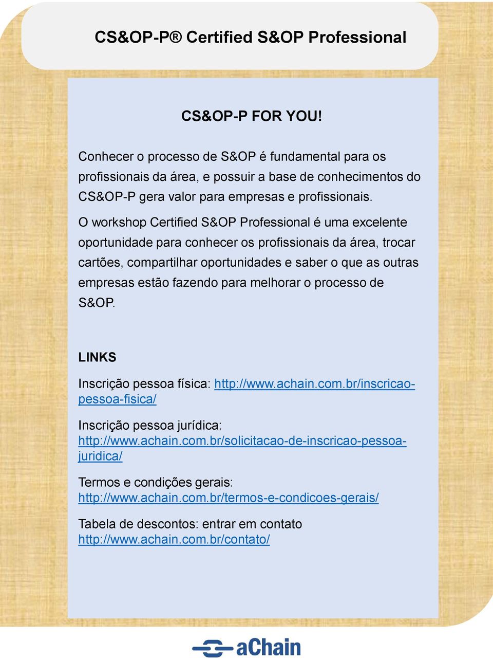 estão fazendo para melhorar o processo de S&OP. LINKS Inscrição pessoa física: http://www.achain.com.br/inscricaopessoa-fisica/ Inscrição pessoa jurídica: http://www.achain.com.br/solicitacao-de-inscricao-pessoajuridica/ Termos e condições gerais: http://www.