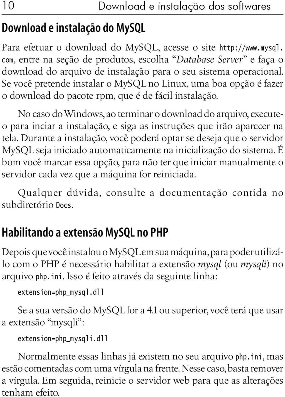 Se você pretende instalar o MySQL no Linux, uma boa opção é fazer o download do pacote rpm, que é de fácil instalação.