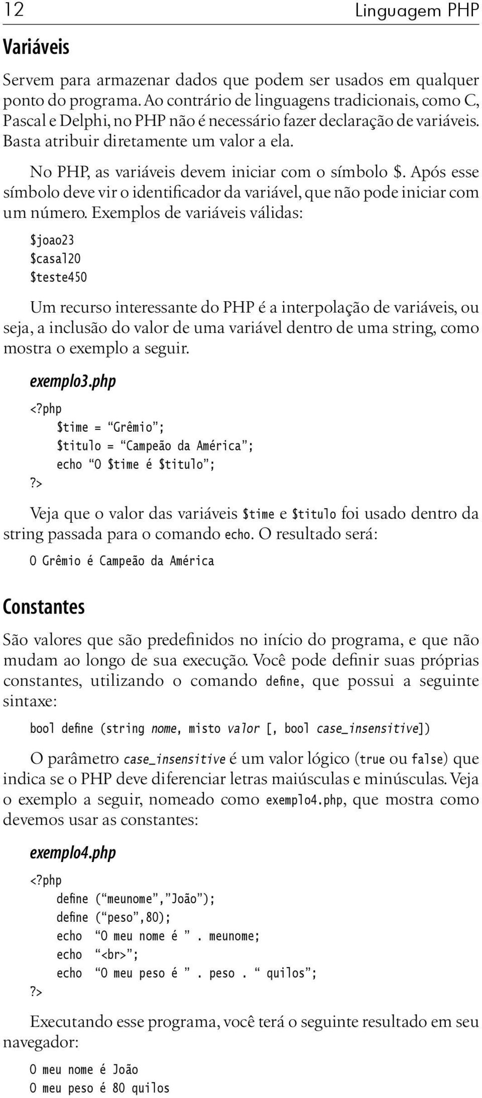 No PHP, as variáveis devem iniciar com o símbolo $. Após esse símbolo deve vir o identificador da variável, que não pode iniciar com um número.