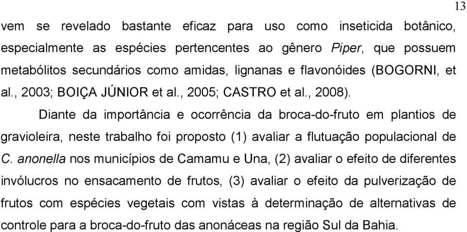 Diante da importância e ocorrência da broca-do-fruto em plantios de gravioleira, neste trabalho foi proposto (1) avaliar a flutuação populacional de C.