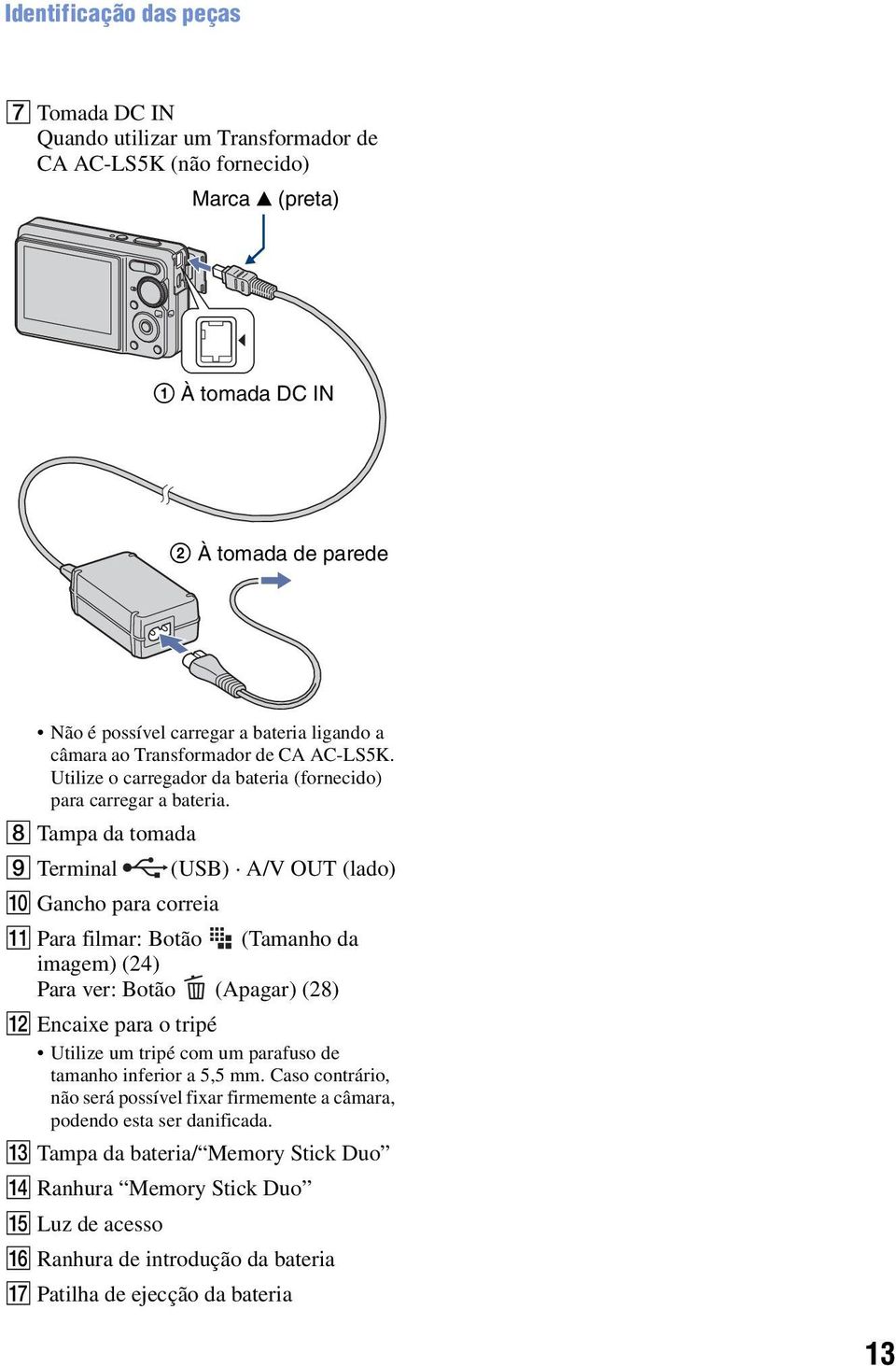 H Tampa da tomada I Terminal (USB) A/V OUT (lado) J Gancho para correia K Para filmar: Botão (Tamanho da imagem) (24) Para ver: Botão (Apagar) (28) L Encaixe para o tripé Utilize um tripé com um