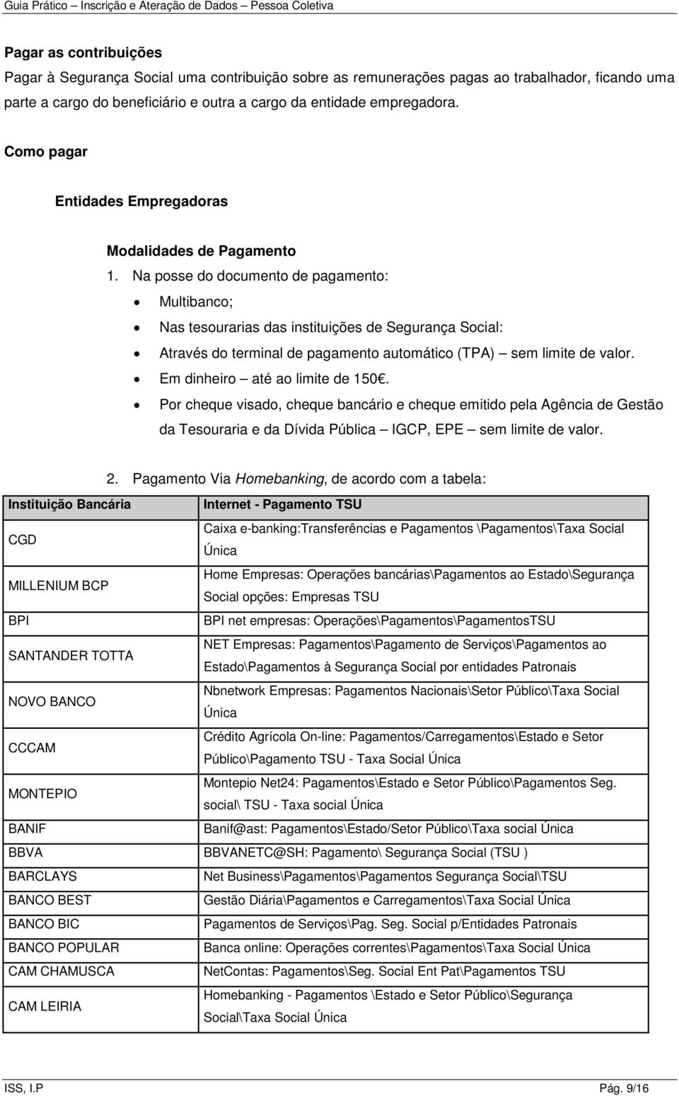 Na posse do documento de pagamento: Multibanco; Nas tesourarias das instituições de Segurança Social: Através do terminal de pagamento automático (TPA) sem limite de valor.