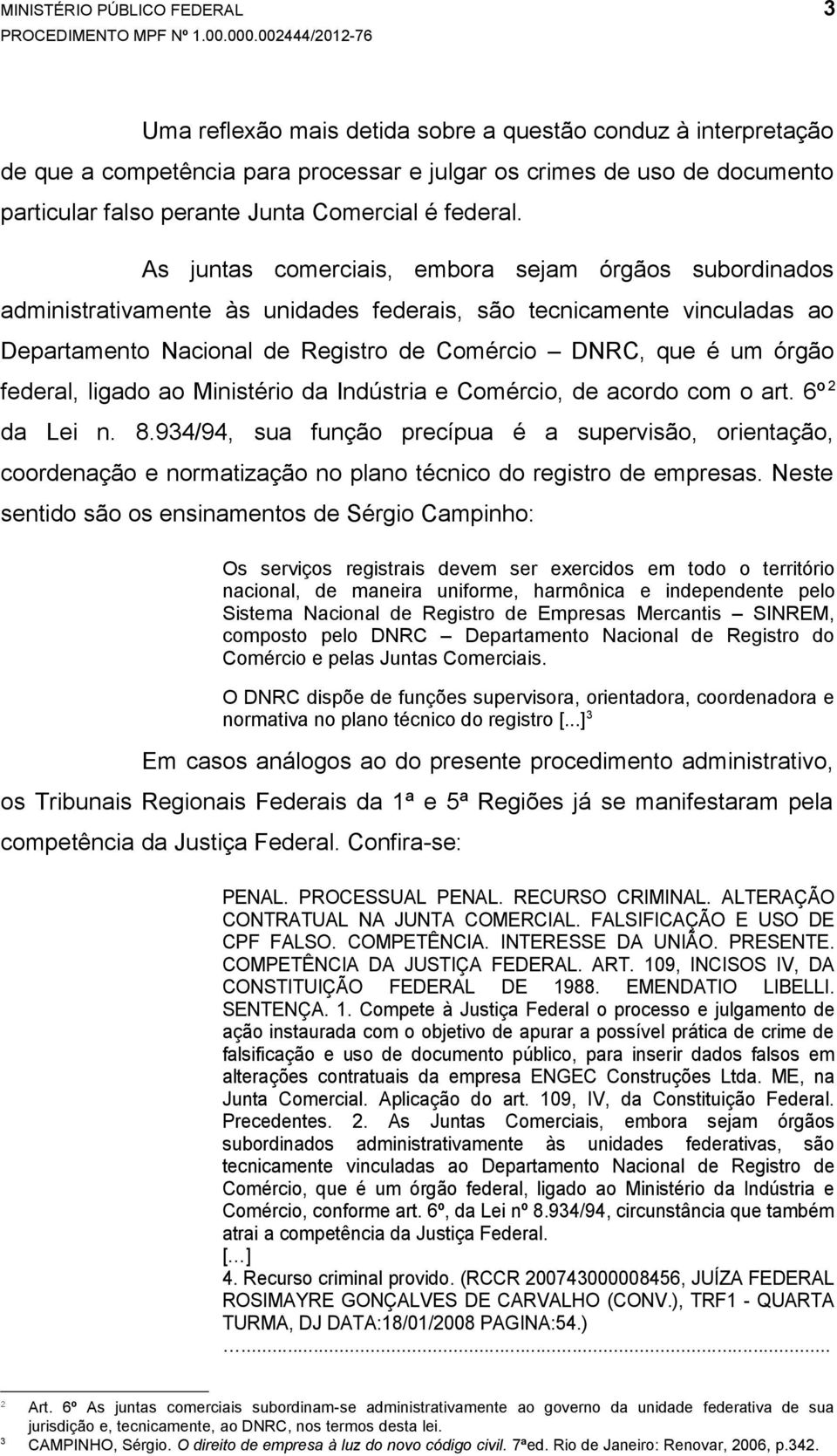 As juntas comerciais, embora sejam órgãos subordinados administrativamente às unidades federais, são tecnicamente vinculadas ao Departamento Nacional de Registro de Comércio DNRC, que é um órgão