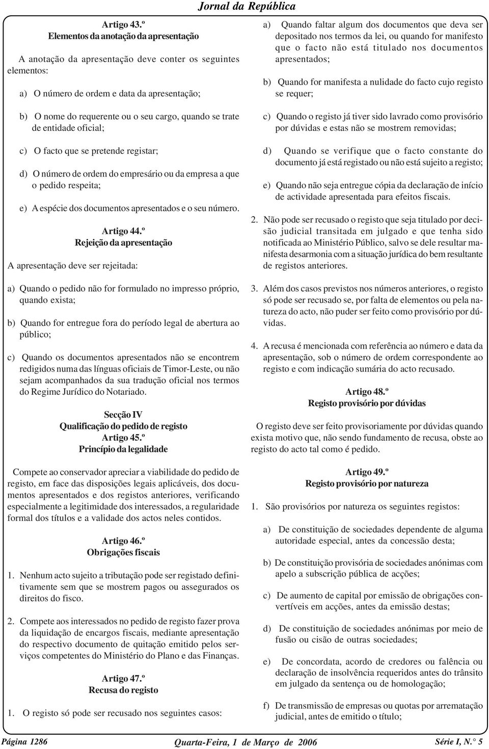 depositado nos termos da lei, ou quando for manifesto que o facto não está titulado nos documentos apresentados; b) Quando for manifesta a nulidade do facto cujo registo se requer; b) O nome do