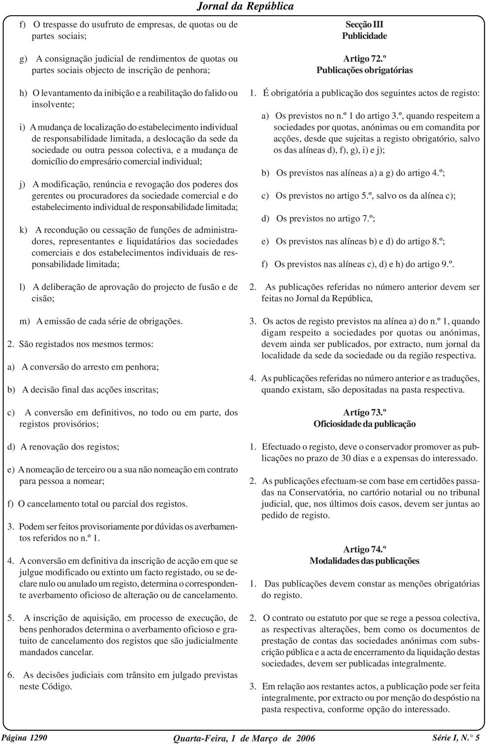 º Publicações obrigatórias h) O levantamento da inibição e a reabilitação do falido ou insolvente; i) A mudança de localização do estabelecimento individual de responsabilidade limitada, a deslocação