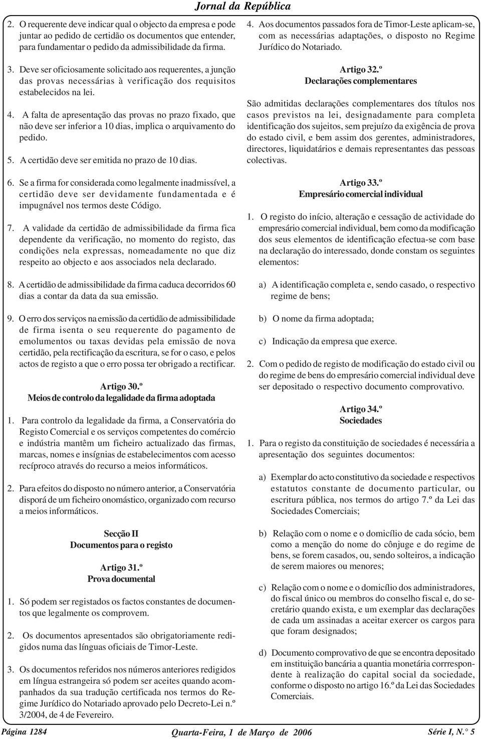 Deve ser oficiosamente solicitado aos requerentes, a junção das provas necessárias à verificação dos requisitos estabelecidos na lei. 4.