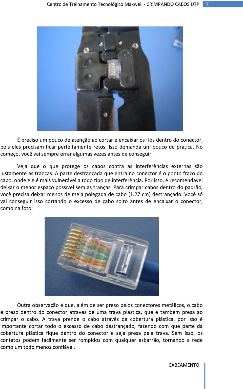 A parte destrançada que entra no conector é o ponto fraco do cabo, onde ele é mais vulnerável a todo tipo de interferência. Por isso, é recomendável deixar o menor espaço possível sem as tranças.