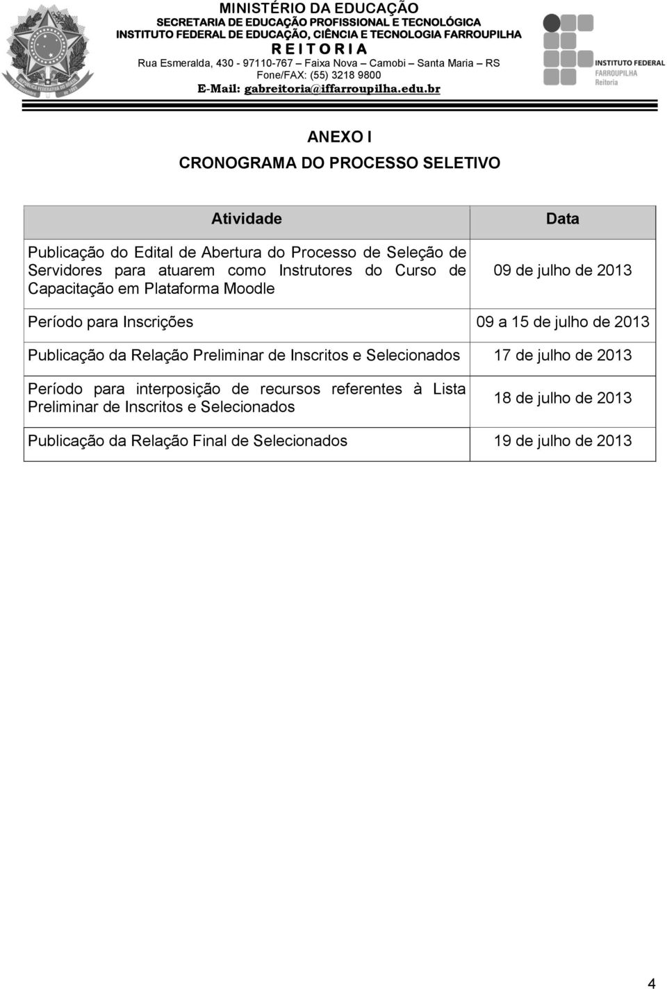 2013 Publicação da Relação Preliminar de Inscritos e Selecionados 17 de julho de 2013 Período para interposição de recursos