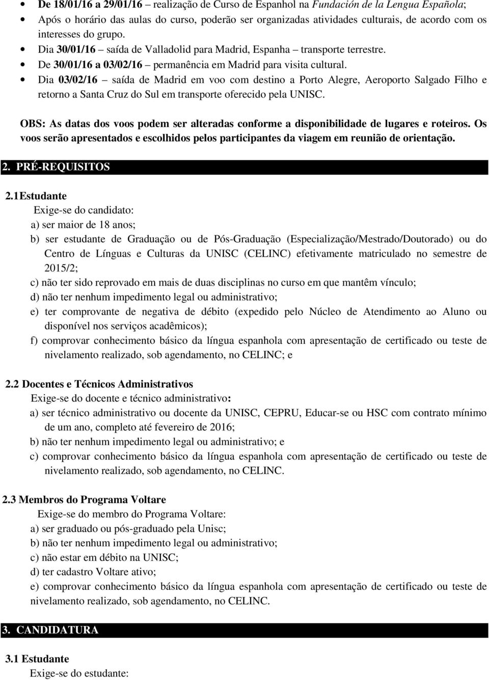 Dia 03/02/16 saída de Madrid em voo com destino a Porto Alegre, Aeroporto Salgado Filho e retorno a Santa Cruz do Sul em transporte oferecido pela UNISC.