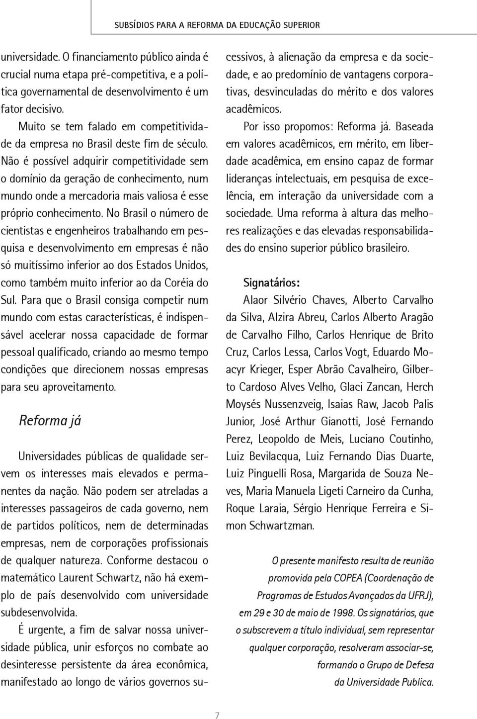 Não é possível adquirir competitividade sem o domínio da geração de conhecimento, num mundo onde a mercadoria mais valiosa é esse próprio conhecimento.