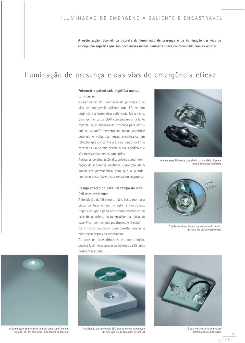 Iluminação de presença e das vias de emergência eficaz Fotometria patenteada significa menos luminárias As luminárias de iluminação de presença e de vias de emergência utilizam um LED de alta