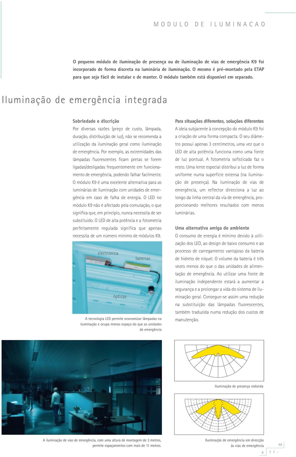 Iluminação de emergência integrada Sobriedade e discrição Por diversas razões (preço de custo, lâmpada, duração, distribuição de luz), não se recomenda a utilização da iluminação geral como