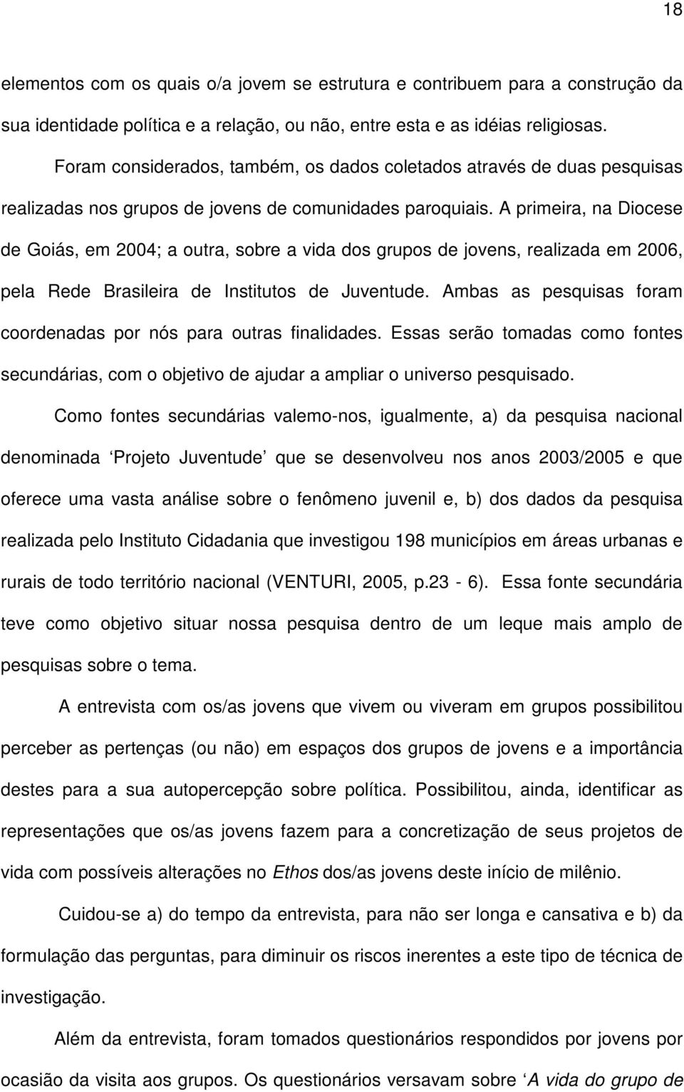 A primeira, na Diocese de Goiás, em 2004; a outra, sobre a vida dos grupos de jovens, realizada em 2006, pela Rede Brasileira de Institutos de Juventude.