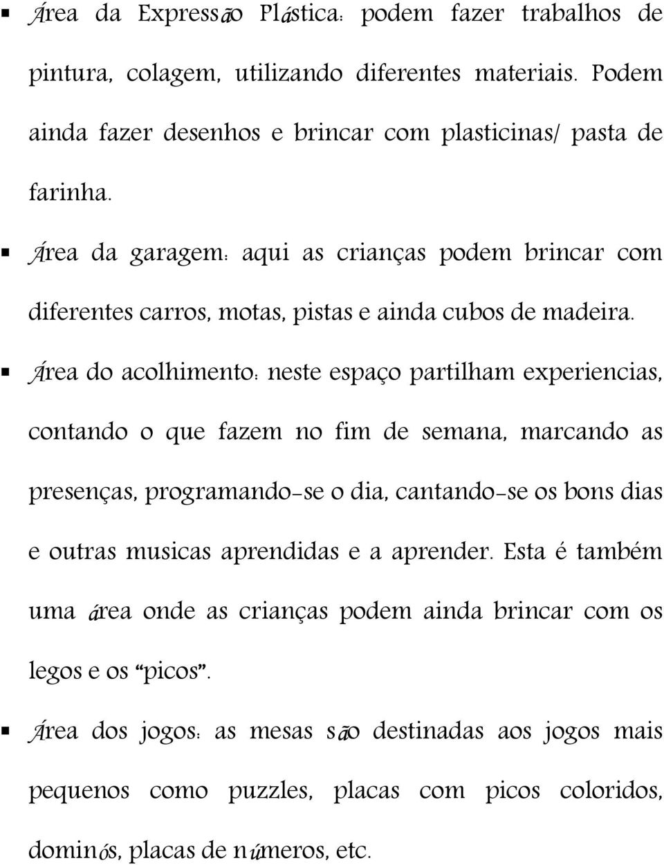 Área do acolhimento: neste espaço partilham experiencias, contando o que fazem no fim de semana, marcando as presenças, programando-se o dia, cantando-se os bons dias e outras