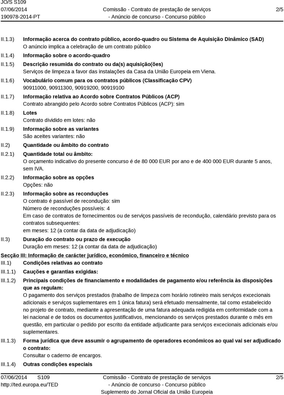 3) Informação acerca do contrato público, acordo-quadro ou Sistema de Aquisição Dinâmico (SAD) O anúncio implica a celebração de um contrato público Informação sobre o acordo-quadro Descrição