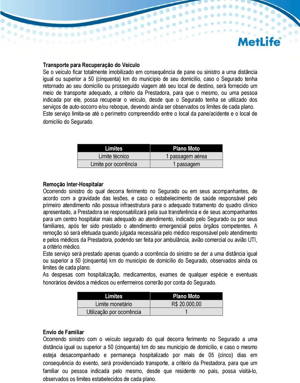 ou uma pessoa indicada por ele, possa recuperar o veículo, desde que o Segurado tenha se utilizado dos serviços de auto-socorro e/ou reboque, devendo ainda ser observados os limites de cada plano.