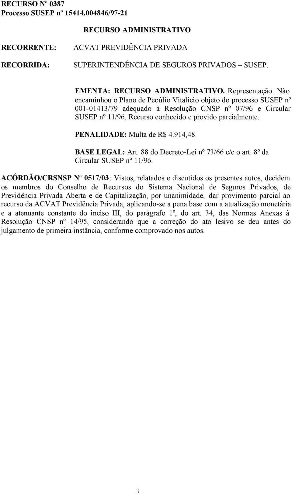 PENALIDADE: Multa de R$ 4.914,48. BASE LEGAL: Art. 88 do Decreto-Lei nº 73/66 c/c o art. 8º da Circular SUSEP nº 11/96.