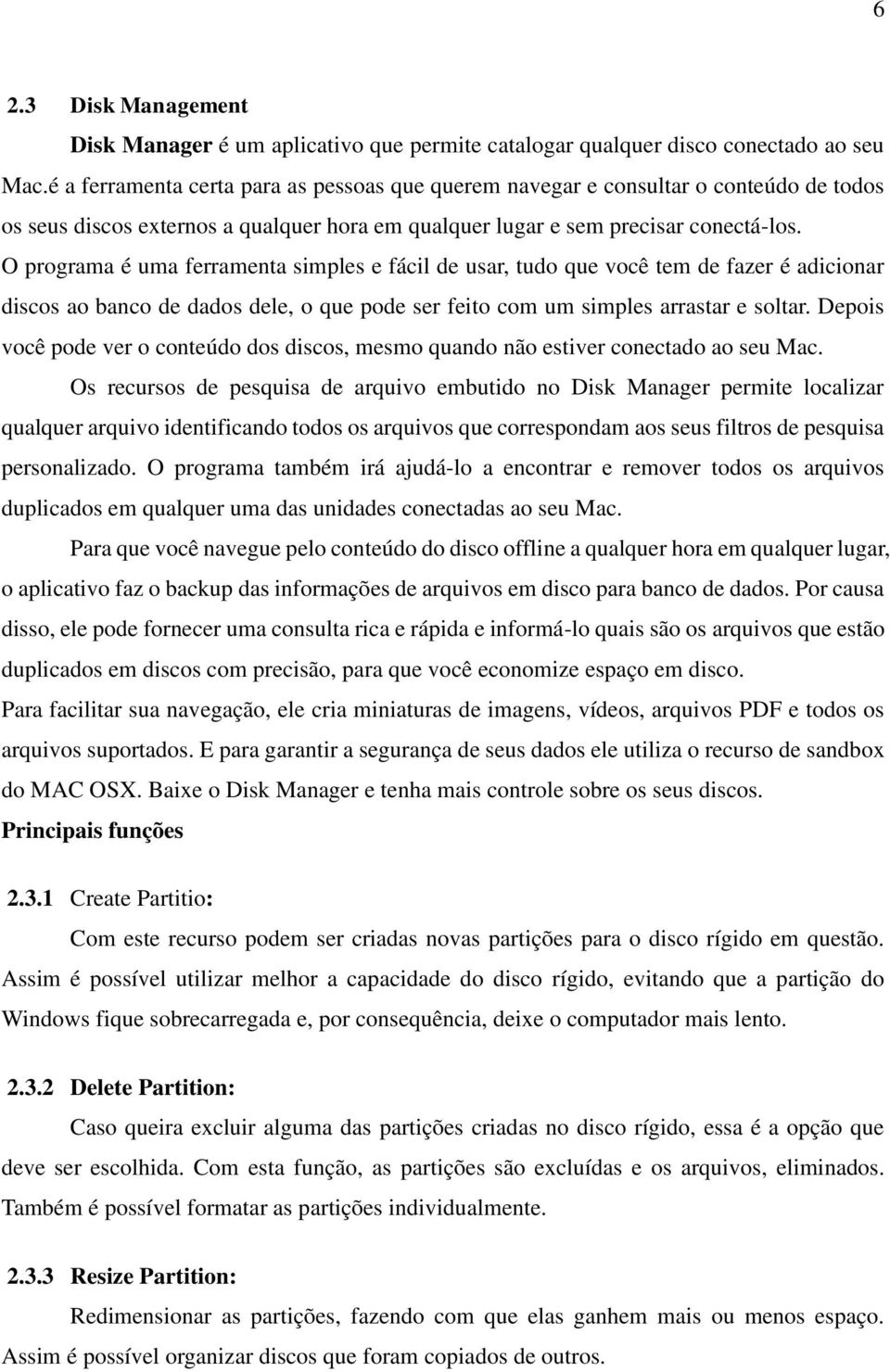 O programa é uma ferramenta simples e fácil de usar, tudo que você tem de fazer é adicionar discos ao banco de dados dele, o que pode ser feito com um simples arrastar e soltar.