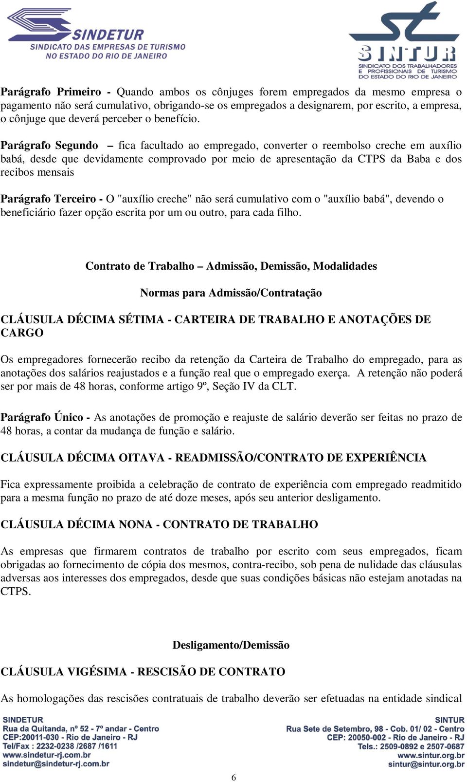 Parágrafo Segundo fica facultado ao empregado, converter o reembolso creche em auxílio babá, desde que devidamente comprovado por meio de apresentação da CTPS da Baba e dos recibos mensais Parágrafo