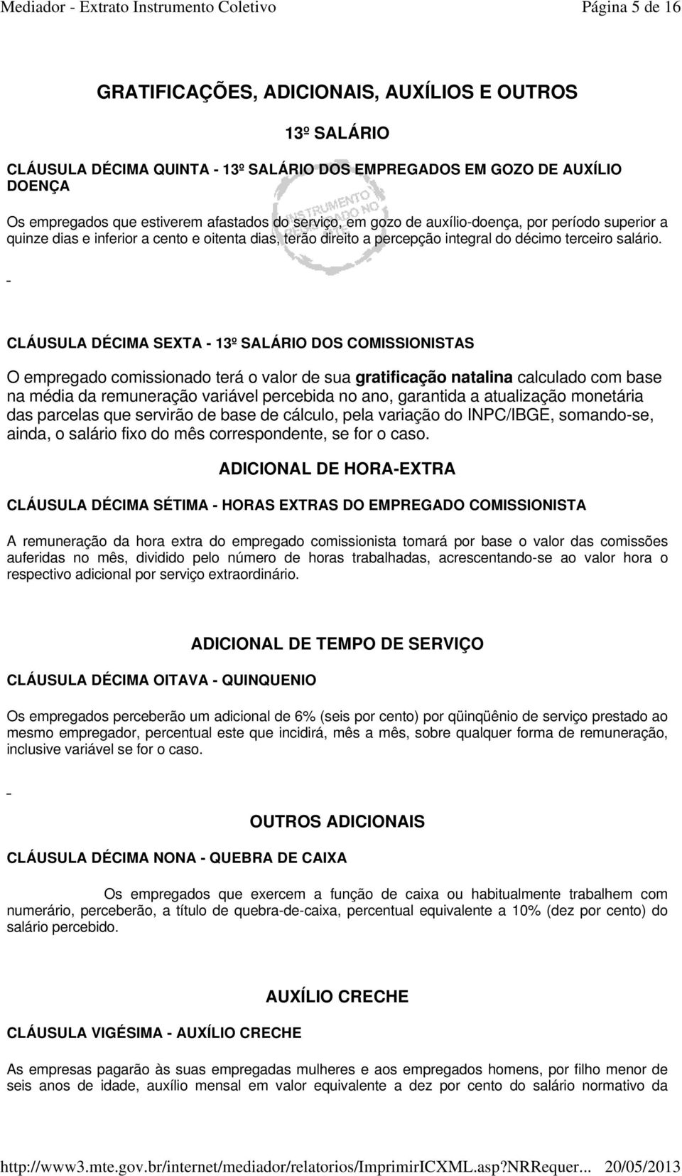 CLÁUSULA DÉCIMA SEXTA - 13º SALÁRIO DOS COMISSIONISTAS O empregado comissionado terá o valor de sua gratificação natalina calculado com base na média da remuneração variável percebida no ano,