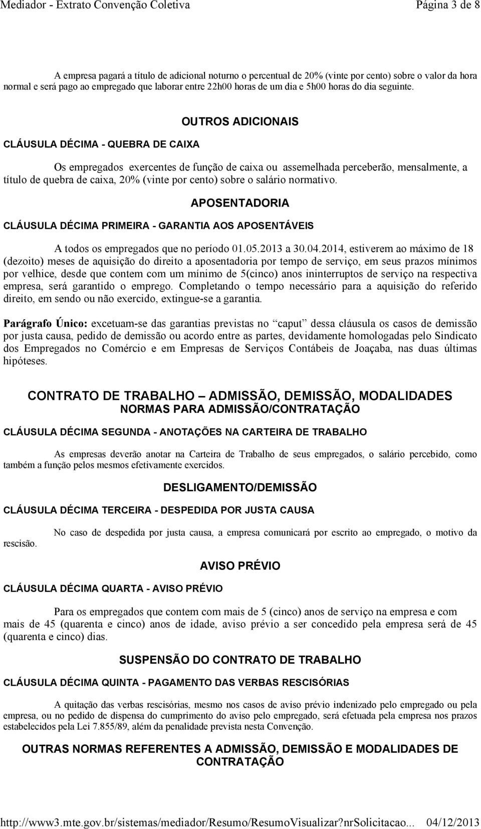 CLÁUSULA DÉCIMA -QUEBRA DE CAIXA OUTROS ADICIONAIS Os empregados exercentes de função de caixa ou assemelhada perceberão, mensalmente, a título de quebra de caixa, 20% (vinte por cento) sobre o