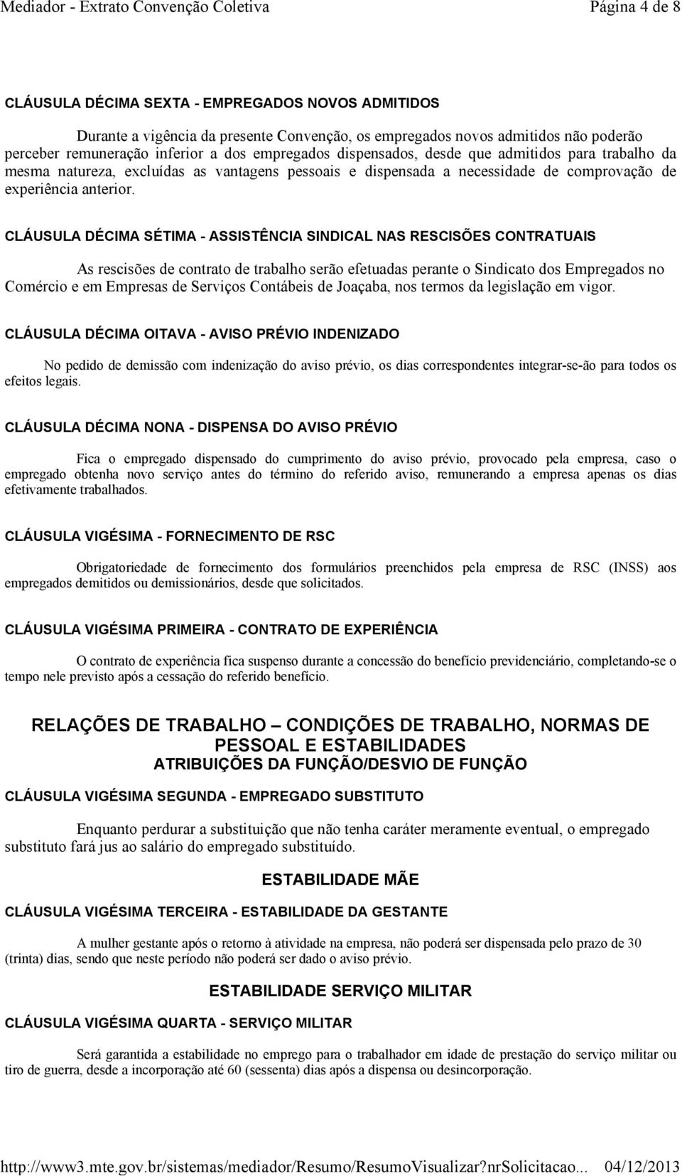 CLÁUSULA DÉCIMA SÉTIMA -ASSISTÊNCIA SINDICAL NAS RESCISÕES CONTRATUAIS As rescisões de contrato de trabalho serão efetuadas perante o Sindicato dos Empregados no Comércio e em Empresas de Serviços