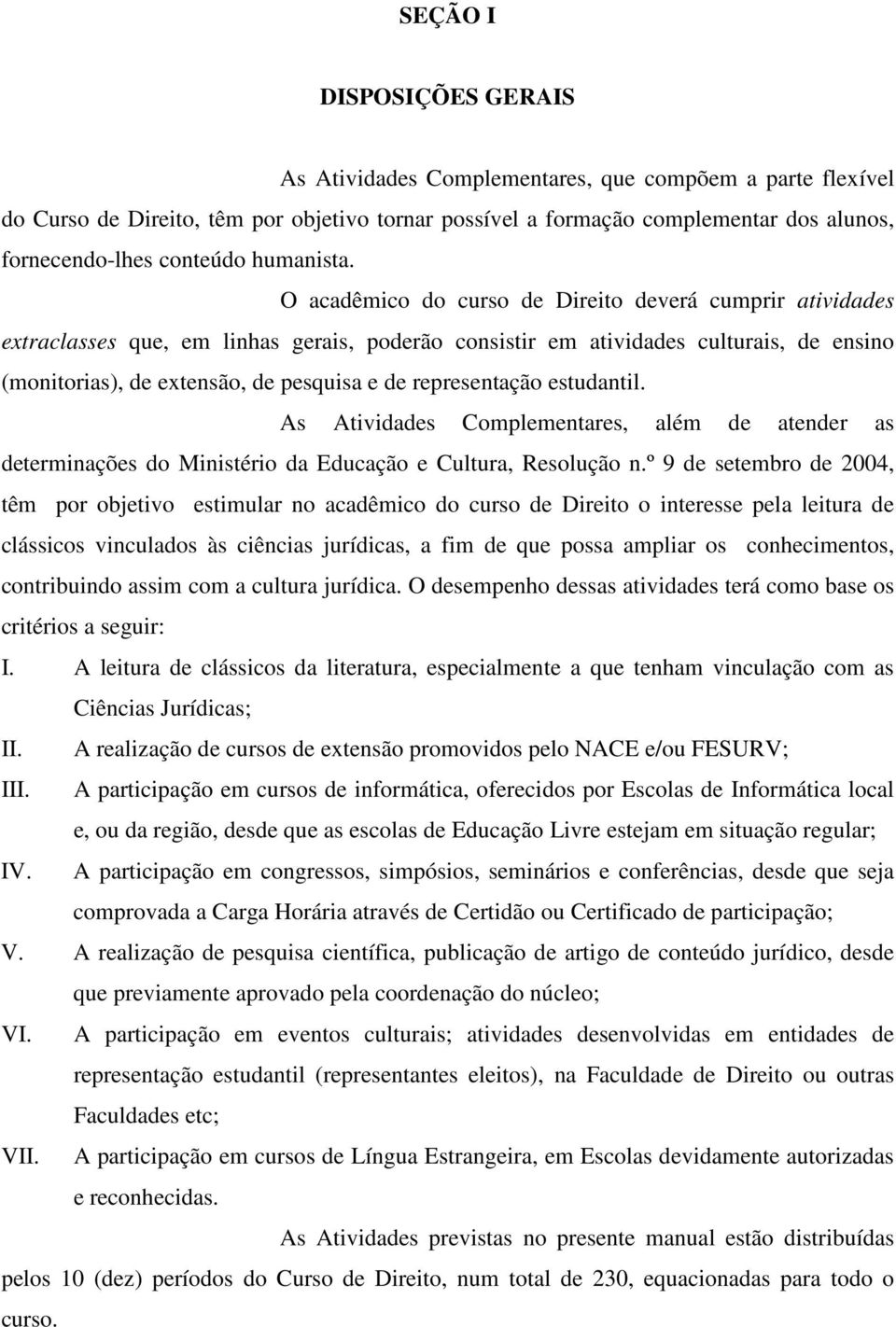 O acadêmico do curso de Direito deverá cumprir atividades extraclasses que, em linhas gerais, poderão consistir em atividades culturais, de ensino (monitorias), de extensão, de pesquisa e de