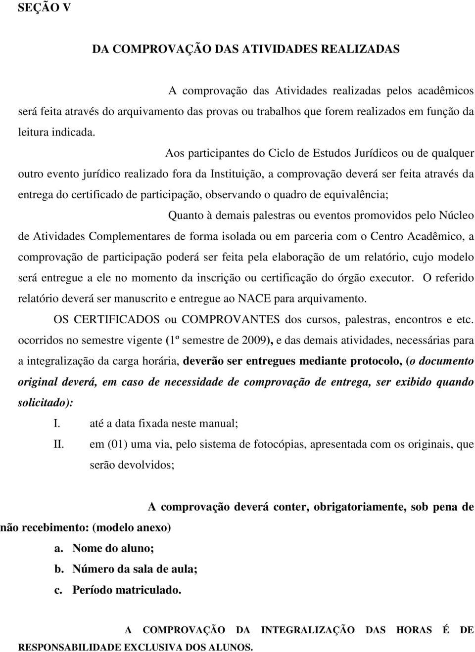 Aos participantes do Ciclo de Estudos Jurídicos ou de qualquer outro evento jurídico realizado fora da Instituição, a comprovação deverá ser feita através da entrega do certificado de participação,