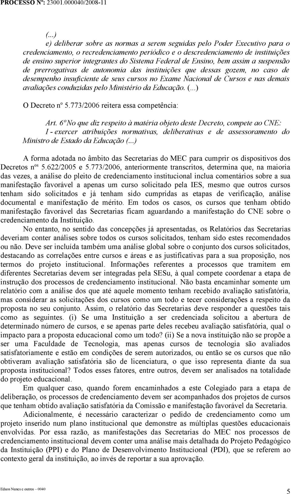 demais avaliações conduzidas pelo Ministério da Educação. (...) O Decreto n o 5.773/2006 reitera essa competência: Art.