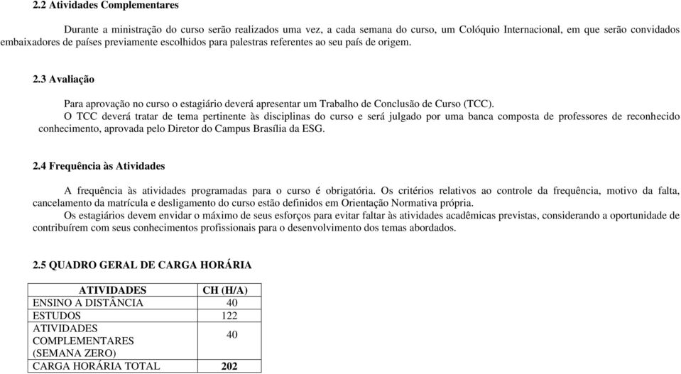 O TCC deverá tratar de tema pertinente às disciplinas do curso e será julgado por uma banca composta de professores de reconhecido conhecimento, aprovada pelo Diretor do Campus Brasília da ESG. 2.