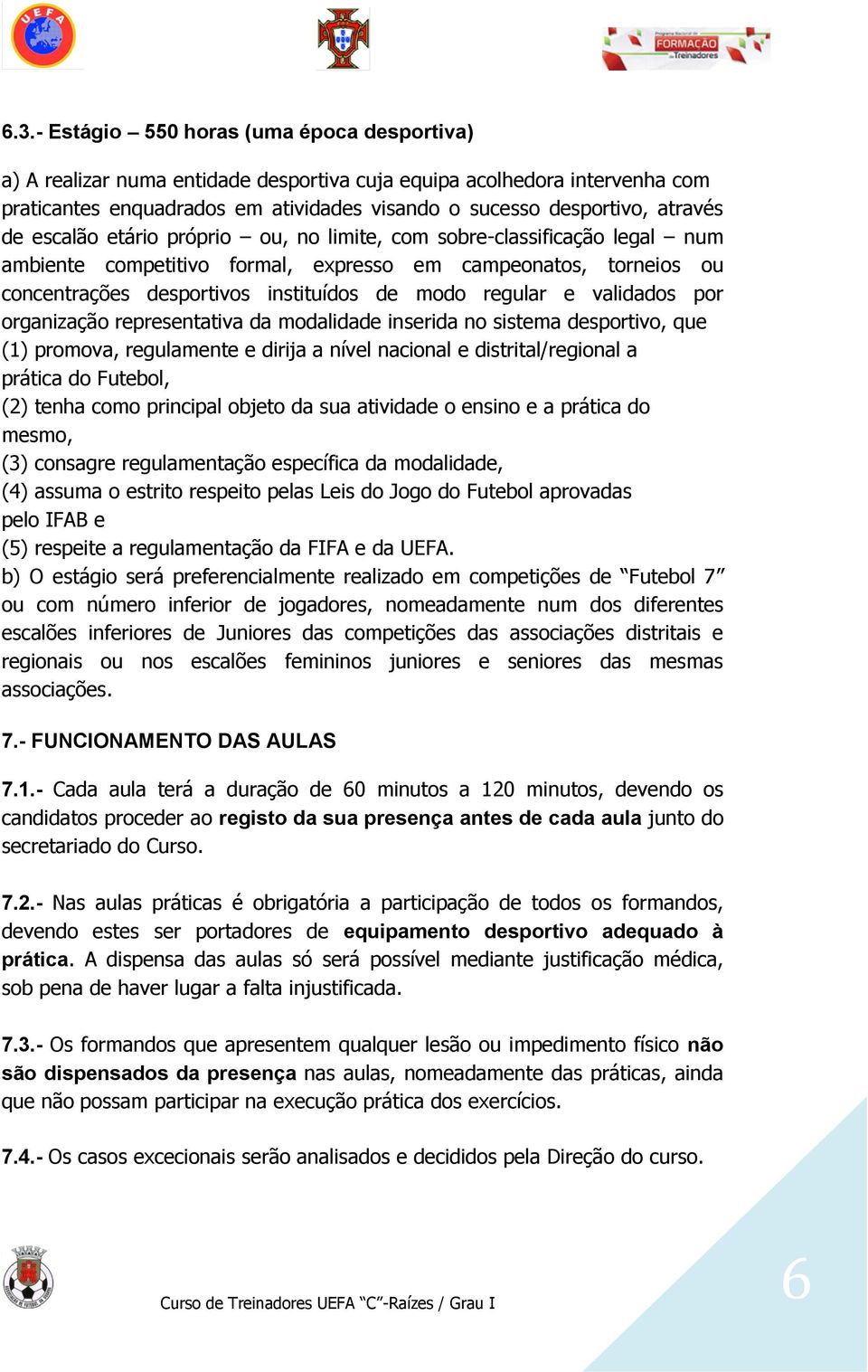 validados por organização representativa da modalidade inserida no sistema desportivo, que (1) promova, regulamente e dirija a nível nacional e distrital/regional a prática do Futebol, (2) tenha como