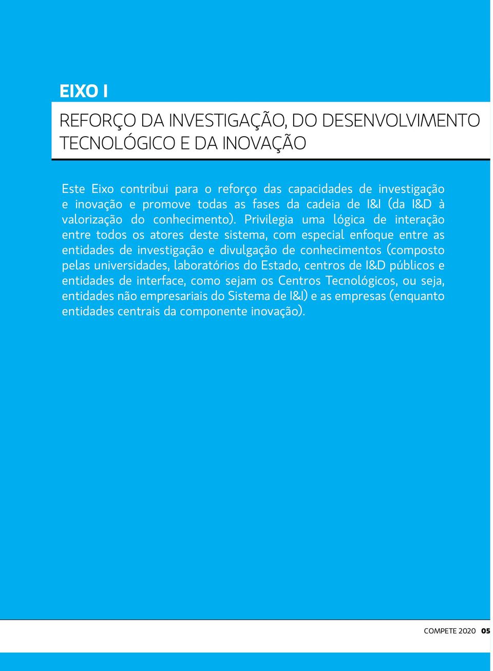 Privilegia uma lógica de interação entre todos os atores deste sistema, com especial enfoque entre as entidades de investigação e divulgação de conhecimentos (composto