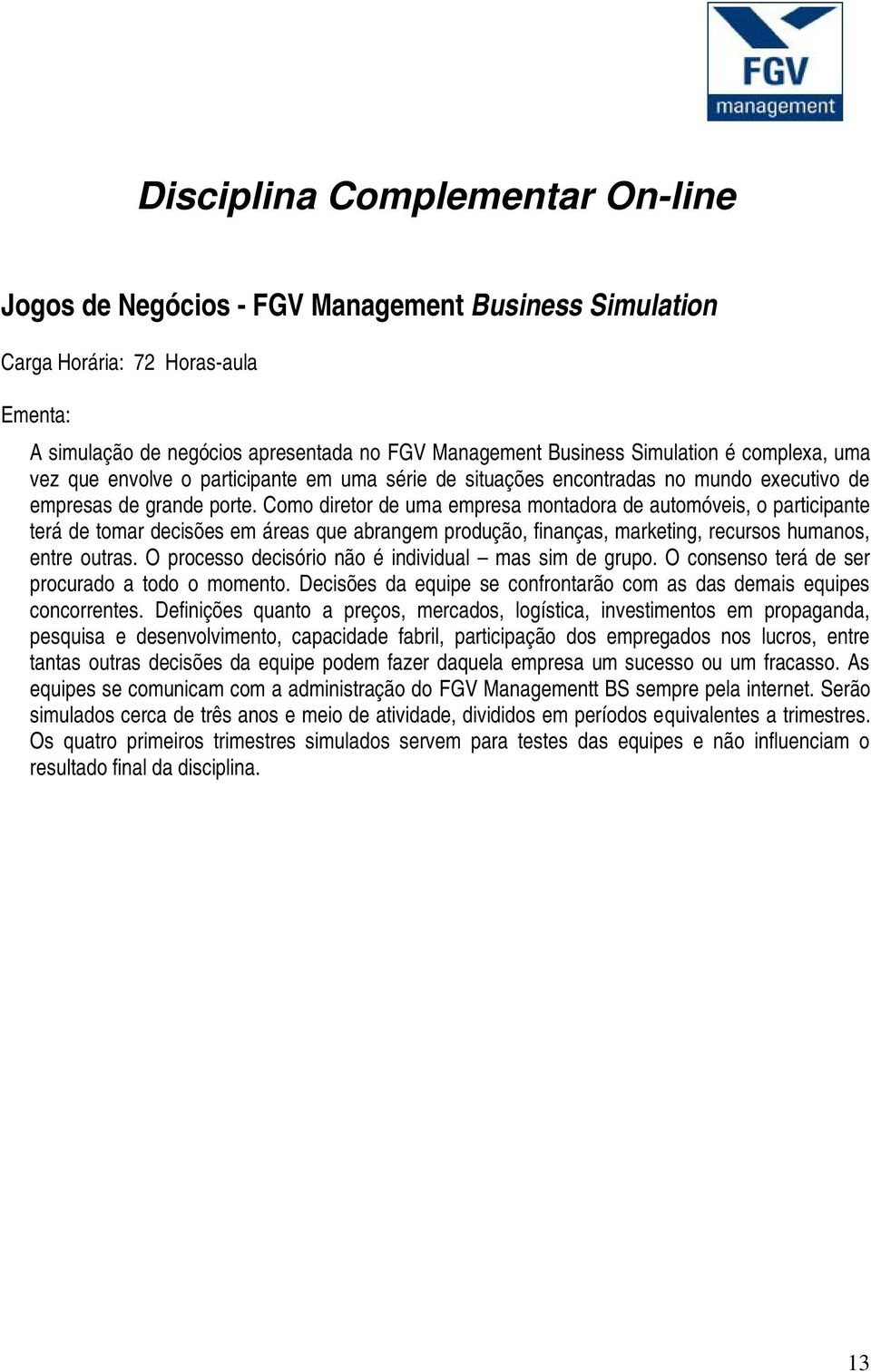 Como diretor de uma empresa montadora de automóveis, o participante terá de tomar decisões em áreas que abrangem produção, finanças, marketing, recursos humanos, entre outras.
