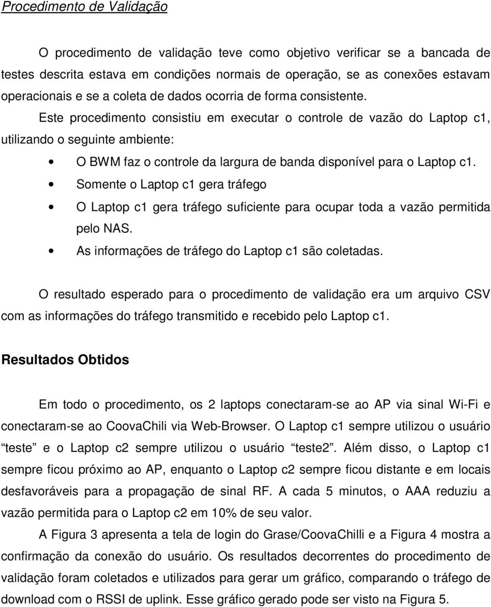 Este procedimento consistiu em executar o controle de vazão do Laptop c1, utilizando o seguinte ambiente: O BWM faz o controle da largura de banda disponível para o Laptop c1.