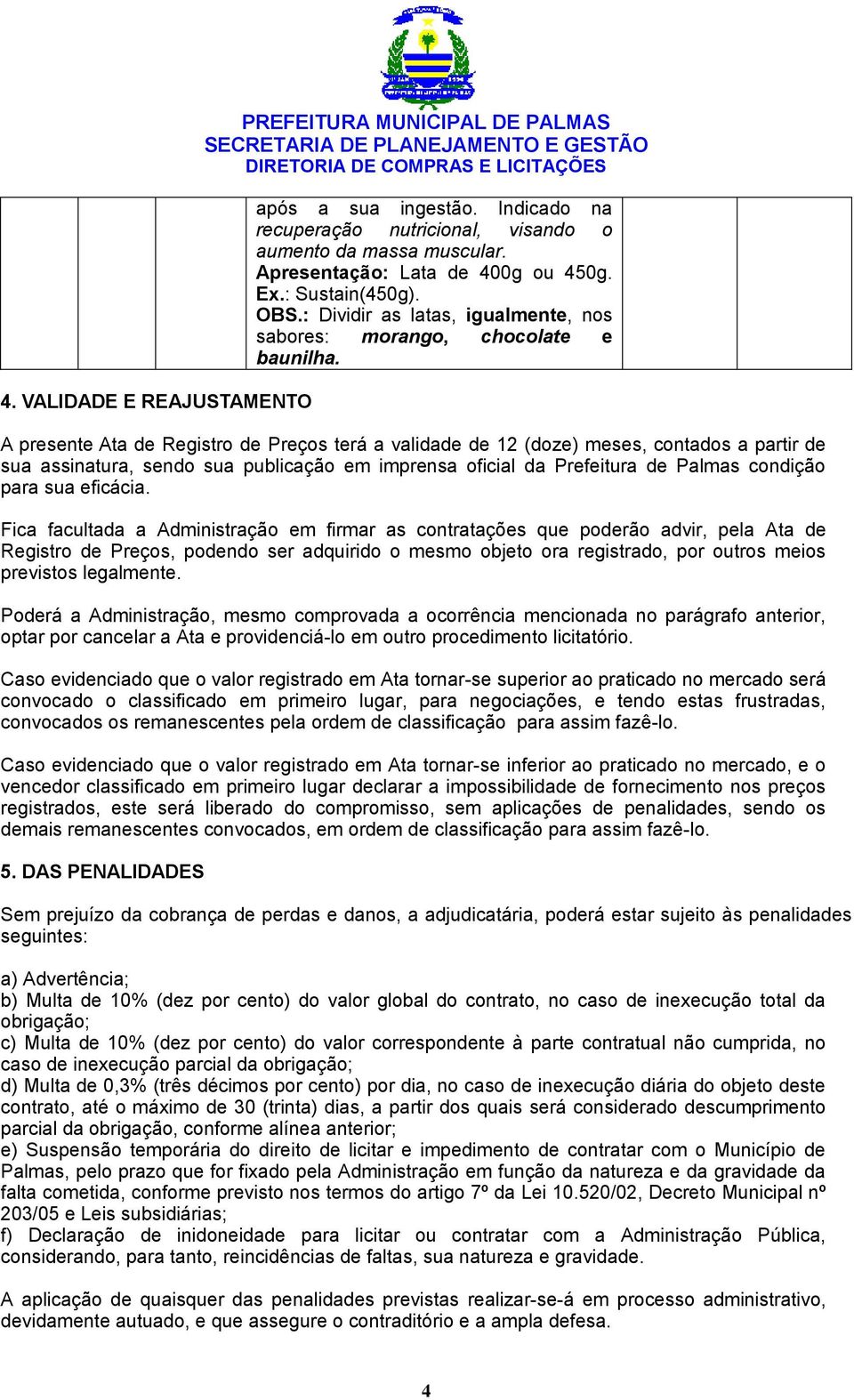 A presente Ata de Registro de Preços terá a validade de 12 (doze) meses, contados a partir de sua assinatura, sendo sua publicação em imprensa oficial da Prefeitura de Palmas condição para sua