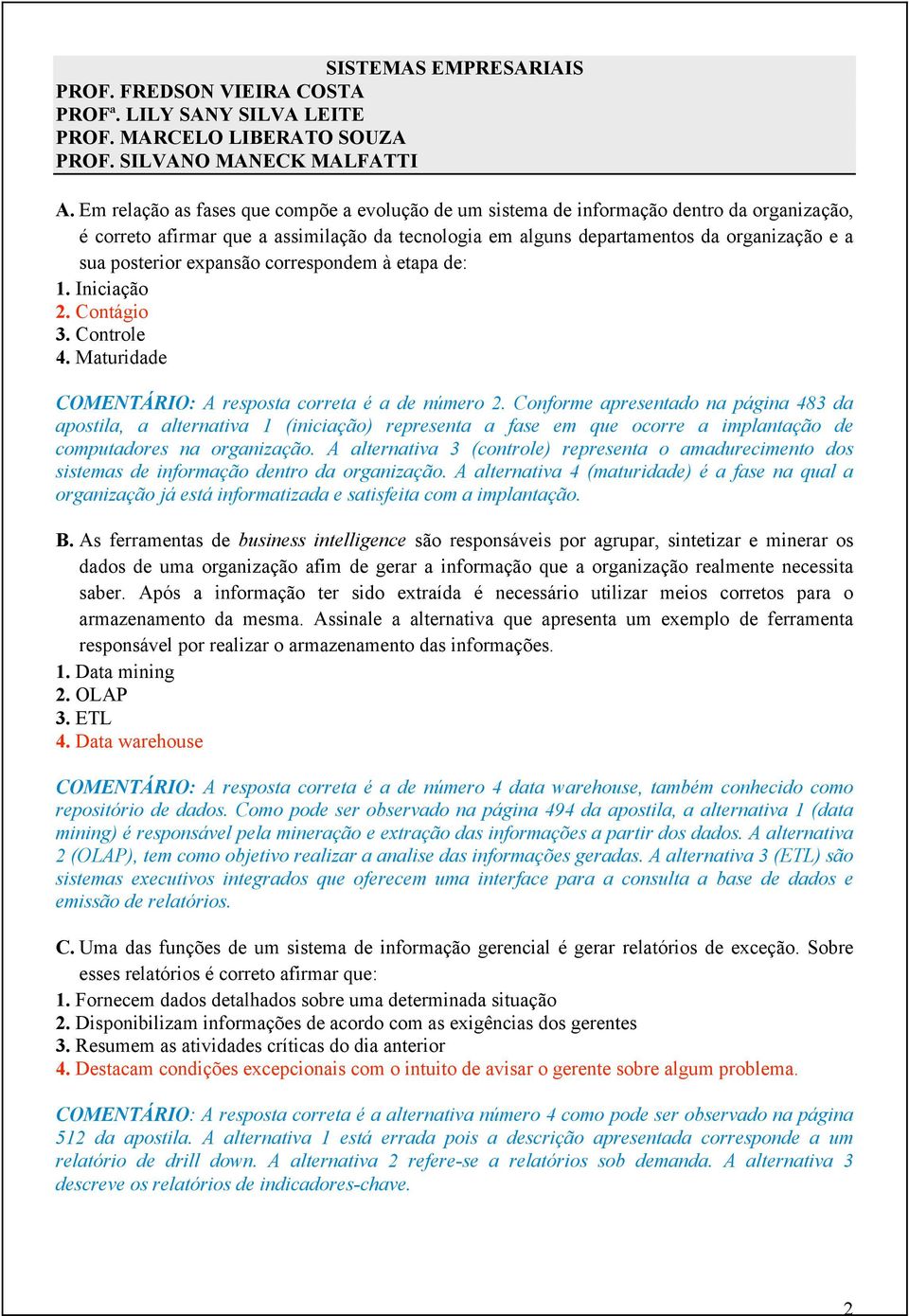 expansão correspondem à etapa de: 1. Iniciação 2. Contágio 3. Controle 4. Maturidade COMENTÁRIO: A resposta correta é a de número 2.