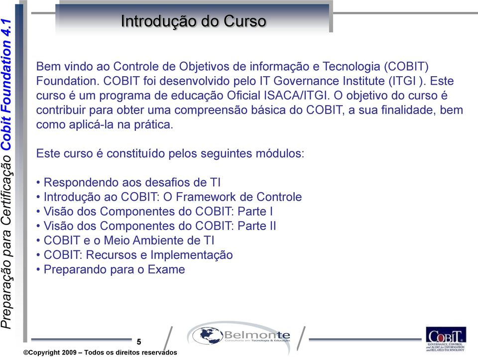 O objetivo do curso é contribuir para obter uma compreensão básica do COBIT, a sua finalidade, bem como aplicá-la na prática.