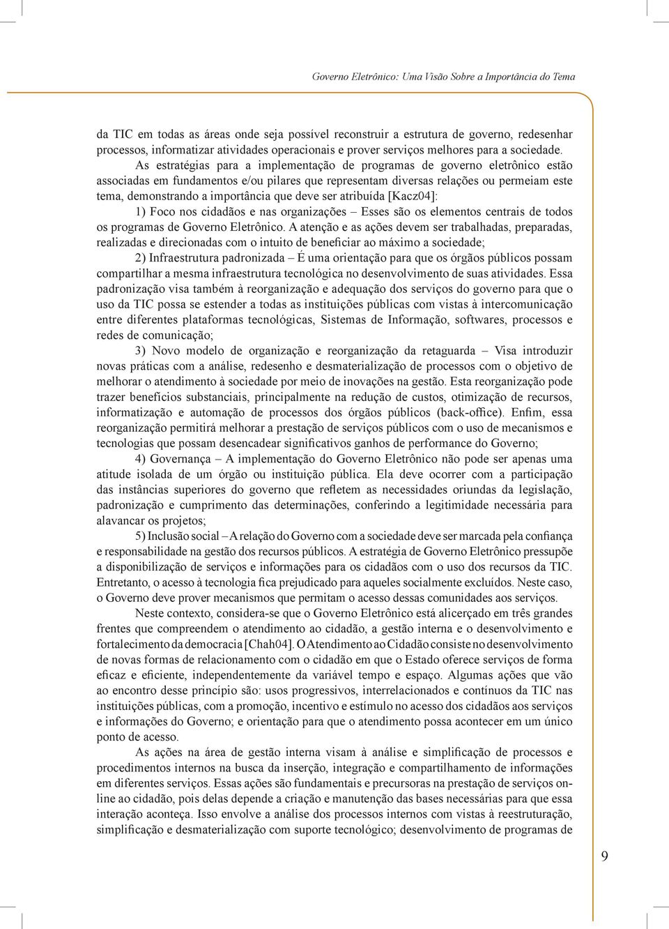 As estratégias para a implementação de programas de governo eletrônico estão associadas em fundamentos e/ou pilares que representam diversas relações ou permeiam este tema, demonstrando a importância