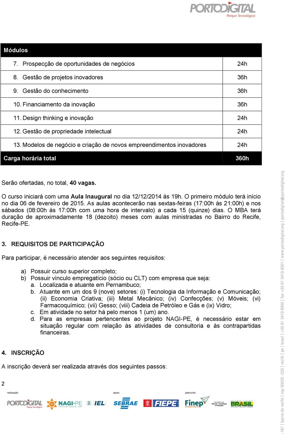 O curso iniciará com uma Aula Inaugural no dia 12/12/2014 às 19h. O primeiro módulo terá início no dia 06 de fevereiro de 2015.