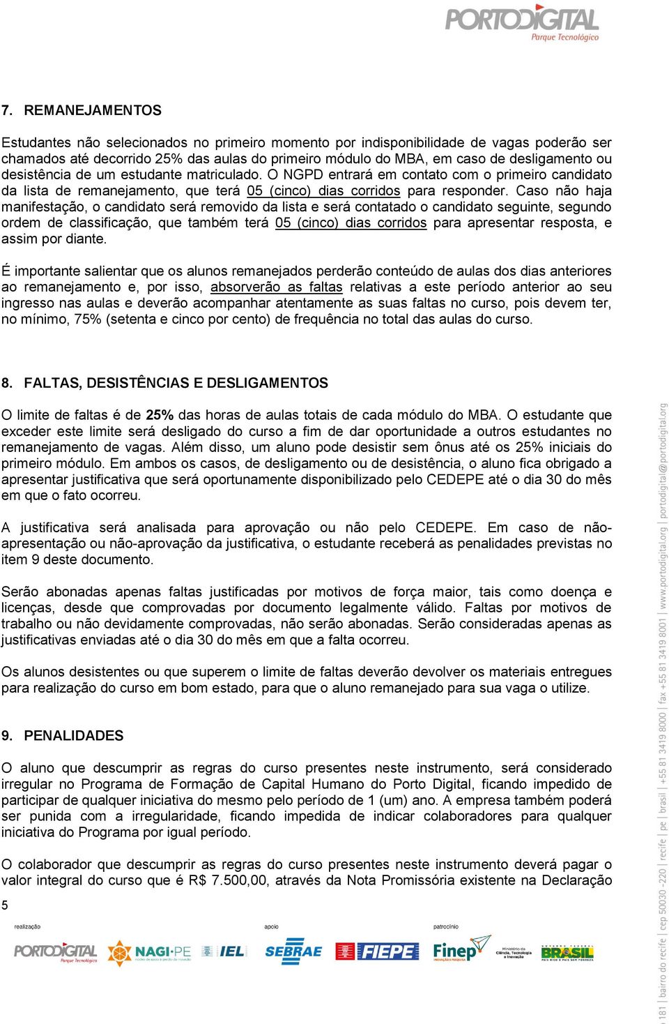 Caso não haja manifestação, o candidato será removido da lista e será contatado o candidato seguinte, segundo ordem de classificação, que também terá 05 (cinco) dias corridos para apresentar