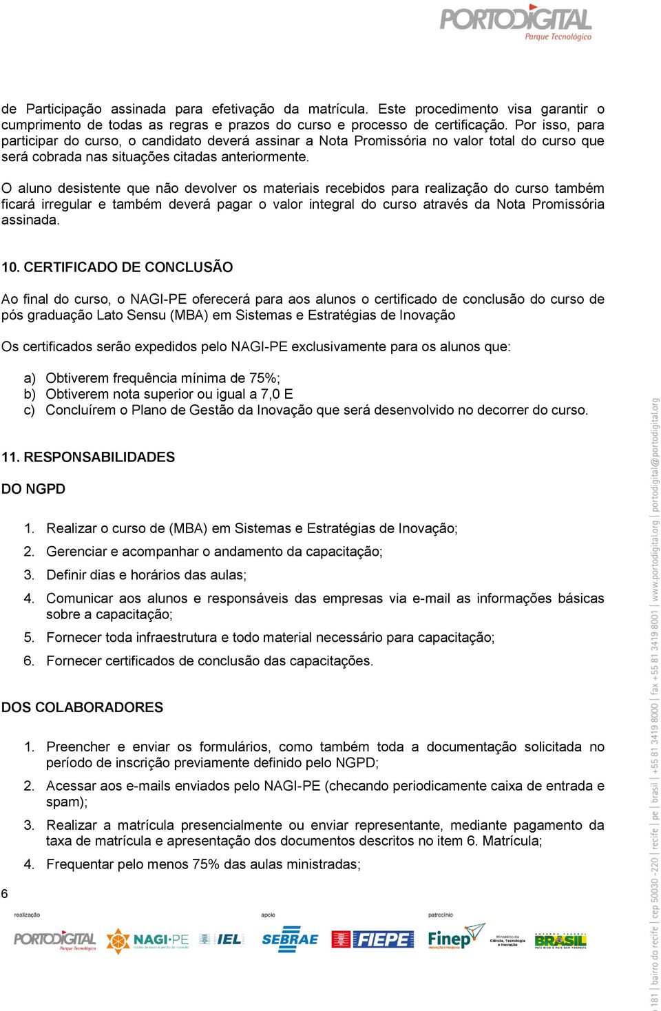 O aluno desistente que não devolver os materiais recebidos para realização do curso também ficará irregular e também deverá pagar o valor integral do curso através da Nota Promissória assinada. 10.