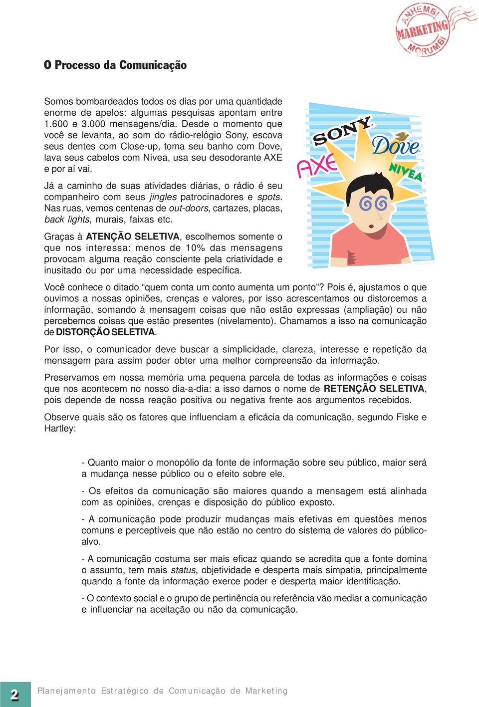 Já a caminho de suas atividades diárias, o rádio é seu companheiro com seus jingles patrocinadores e spots. Nas ruas, vemos centenas de out-doors, cartazes, placas, back lights, murais, faixas etc.