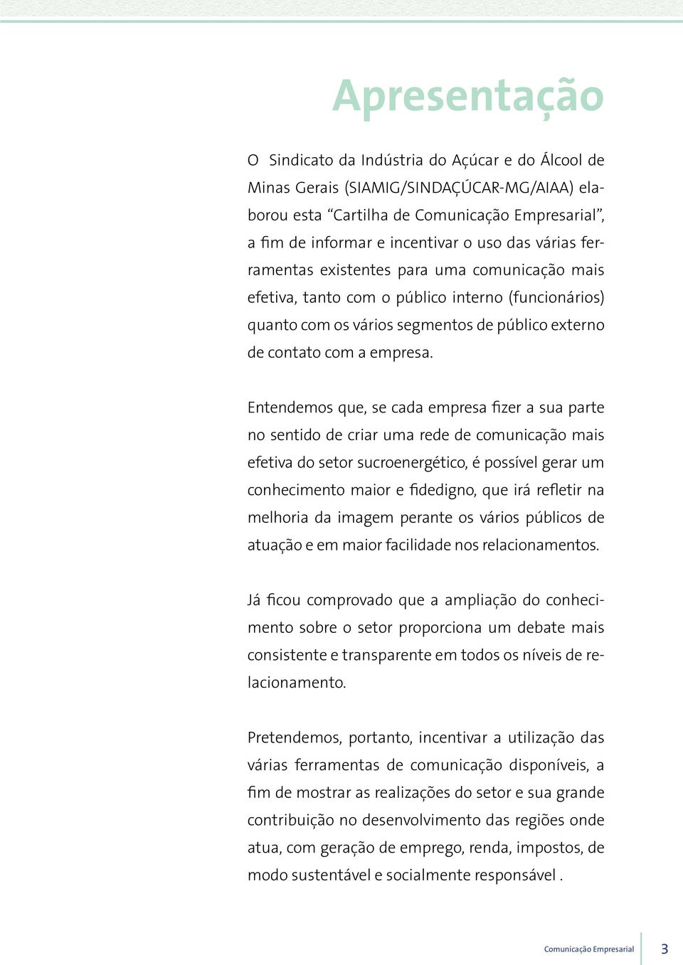 Entendemos que, se cada empresa fizer a sua parte no sentido de criar uma rede de comunicação mais efetiva do setor sucroenergético, é possível gerar um conhecimento maior e fidedigno, que irá