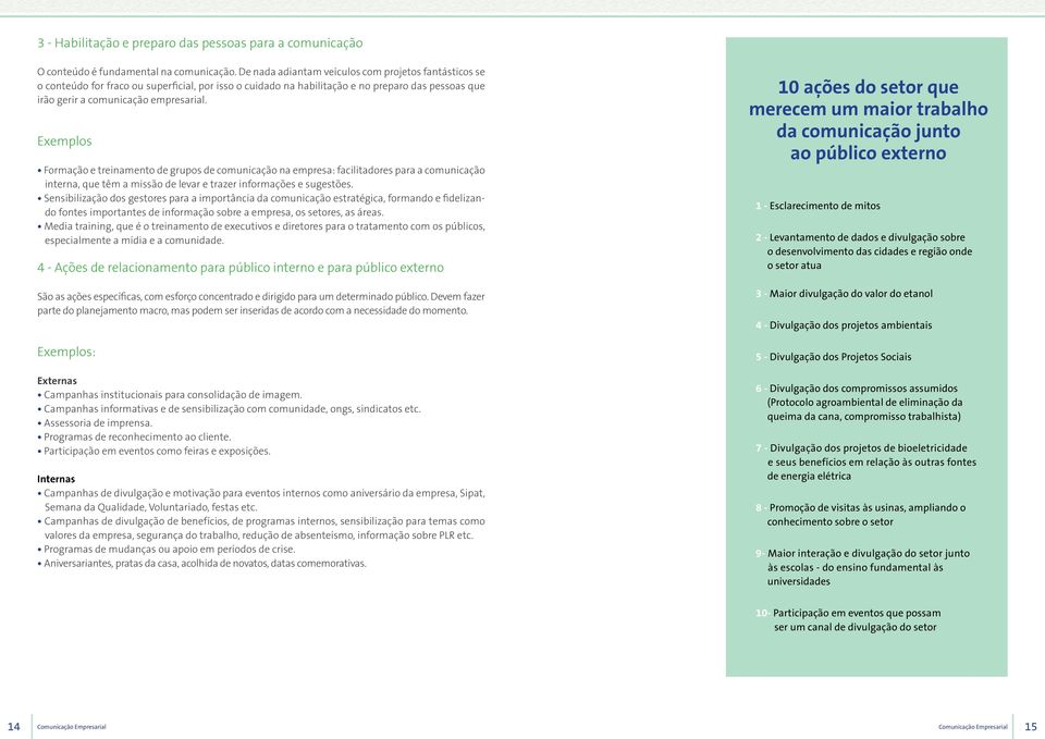 Exemplos Formação e treinamento de grupos de comunicação na empresa: facilitadores para a comunicação interna, que têm a missão de levar e trazer informações e sugestões.