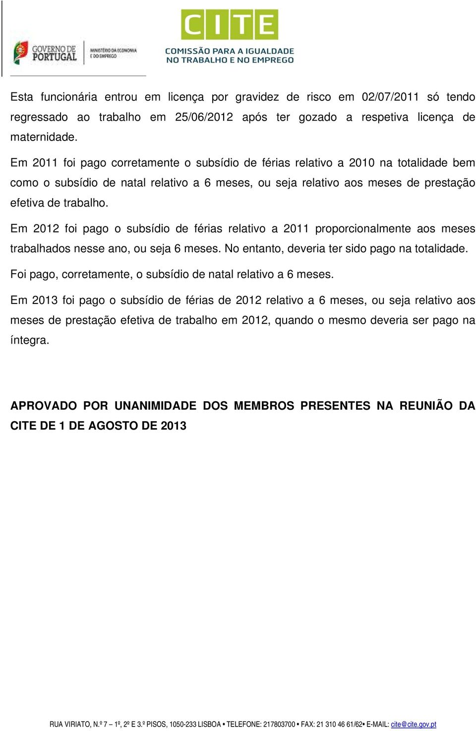 Em 2012 foi pago o subsídio de férias relativo a 2011 proporcionalmente aos meses trabalhados nesse ano, ou seja 6 meses. No entanto, deveria ter sido pago na totalidade.